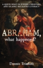 Abraham, what happened : A Quick Read in Jewish, Christian, and Islamic Religious Literacy - Book