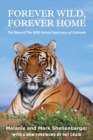 Forever Wild, Forever Home : The Story of The Wild Animal Sanctuary of Colorado - Book