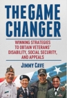 The Game Changer : Winning Strategies to Obtain Veterans' Disability, Social Security, and Appeals - Book