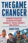 The Game Changer : Winning Strategies to Obtain Veterans' Disability, Social Security, and Appeals - Book