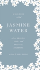 Jasmine Water : A little Book about Healing, Love, and Spiritual Awakening - Book