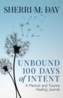 Unbound 100 Days of Intent : A Memoir and Trauma Healing Journal - Book