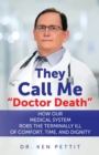 They Call Me "Doctor Death" : How Our Medical System Robs the Terminally Ill of Comfort, Time and Dignity - Book