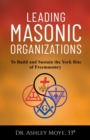 Leading Masonic Organizations : To Build and Sustain the York Rite of Freemasonry - Book