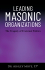 Leading Masonic Organizations : The Tragedy of Fraternal Politics - Book