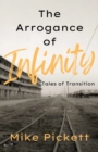 The Arrogance of Infinity : Tales of Transition from the Industrial to Technology Age - Book