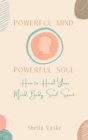Powerful Mind Powerful Soul : How to Heal Your Mind. Body. Spirit. Soul. - Book