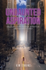Undaunted Aspiration : Lessons of Curiosity, Courage, Authenticity, and Purposeful Intention - Book
