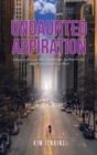 Undaunted Aspiration : Lessons of Curiosity, Courage, Authenticity, and Purposeful Intention - Book