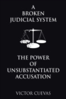 A Broken Judicial System the Power of Unsubstantiated Accusation - Book