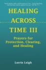 HEALING ACROSS TIME III : Prayers for Protection, Clearing, and Healing - eBook