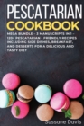 Pescatarian Cookbook : MEGA BUNDLE - 3 Manuscripts in 1 - 120+ Pescatarian - friendly recipes including Side Dishes, Breakfast, and desserts for a delicious and tasty diet - Book