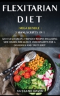 Flexitarian Diet : MEGA BUNDLE - 3 Manuscripts in 1 - 120+ Flexitarian - friendly recipes including Side Dishes, Breakfast, and desserts for a delicious and tasty diet - Book