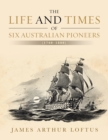 The Life and Times of Six Australian Pioneers : (1760-1880) - Book