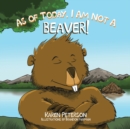 As of Today, I Am Not a Beaver! - Book