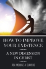 How to Improve Your Existence : A New Dimension in Christ - Book