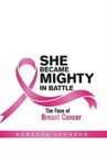She Became Mighty in Battle : The Face of Breast Cancer - Book