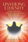Unveiling Eternity : A Simple and Concise Approach to a Pre-Tribulation View of End Times - eBook
