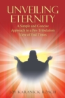 Unveiling Eternity : A Simple and Concise Approach to a Pre-Tribulation View of End Times - Book