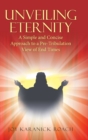 Unveiling Eternity : A Simple and Concise Approach to a Pre-Tribulation View of End Times - Book
