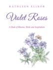 Violet Roses : A Book of Blooms, Birds and Inspiration - eBook