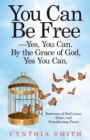 You Can Be Free-Yes, You Can. by the Grace of God, Yes You Can. : Testimony of God's Love, Grace, and Transforming Power - eBook