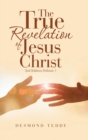 The True Revelation of Jesus Christ : 2Nd Edition, Volume 1 - Book