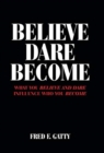 Believe Dare Become : What You Believe and Dare Influence Who You Become - Book
