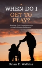 When Do I Get to Play? : Holding God's Hand Through Extraordinary Challenges. - Book
