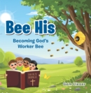 Bee His : Becoming God's Worker Bee - eBook