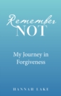 Remember Not : My Journey in Forgiveness - eBook