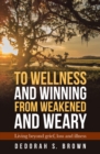 To Wellness and Winning from Weakened and Weary : Living Beyond Grief, Loss and Illness - eBook