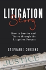 Litigation Story : How to Survive and Thrive Through the Litigation Process - Book
