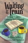 Waiting for the Train : Biblical Food for Growing Before Going - eBook