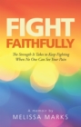 Fight Faithfully : The Strength It Takes to Keep Fighting When No One Can See Your Pain - eBook