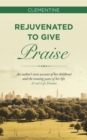 Rejuvenated to Give Praise : An Author's Own Account of Her Childhood and the Ensuing Years of Her Life. a Real Life Drama - Book