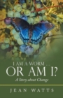 I Am a Worm ... or Am I? : A Story About Change - Book