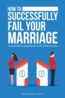 How to Successfully Fail Your Marriage : A Scientific Explanation to Why We Divorce - Book