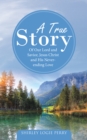 A True Story : Of Our Lord and Savior, Jesus Christ and His Never-Ending Love - eBook