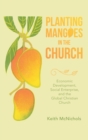 Planting Mangoes in the Church : Economic Development, Social Enterprise, and the Global Christian Church - Book