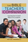 The Bible Teacher's Companion : Learning How to Teach Bible to K-12 Students - Book