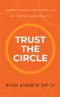 Trust the Circle : Understanding God's Design for Sex, Gender, and Sexuality - eBook