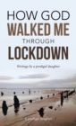 How God Walked Me Through Lockdown : Writings by a Prodigal Daughter - Book