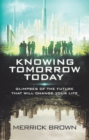 Knowing Tomorrow Today : Glimpses of the Future That Will Change Your Life - eBook