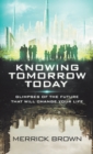 Knowing Tomorrow Today : Glimpses of the Future That Will Change Your Life - Book