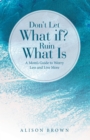 Don't Let What If? Ruin What Is : A Mom's Guide to Worry Less and Live More - eBook