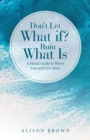 Don't Let What If? Ruin What Is : A Mom's Guide to Worry Less and Live More - Book