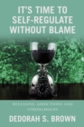 It's Time to Self-Regulate Without Blame : Releasing Addictions and Strongholds - eBook