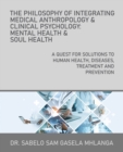 The Philosophy of Integrating Medical Anthropology & Clinical Psychology : Mental Health & Soul Health: A Quest for Solutions to Human Health, Diseases, Treatment and Prevention - Book