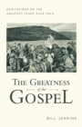 The Greatness of the Gospel : Meditations on the Greatest Story Ever Told - eBook